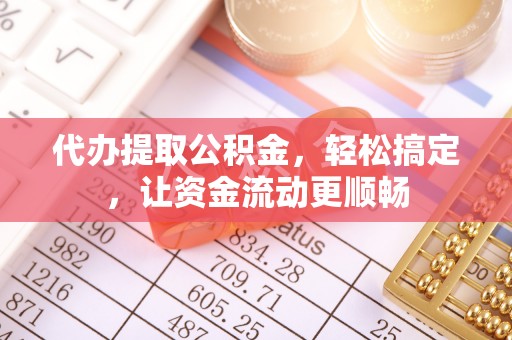 玉田代办提取公积金，轻松搞定，让资金流动更顺畅