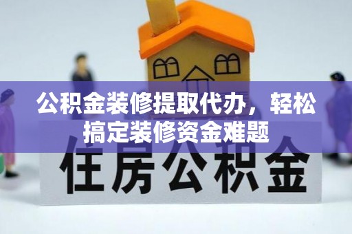 玉田公积金装修提取代办，轻松搞定装修资金难题