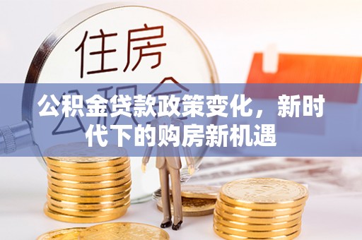 玉田公积金贷款政策变化，新时代下的购房新机遇