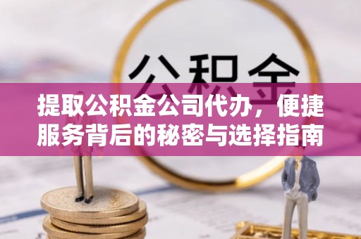 玉田提取公积金公司代办，便捷服务背后的秘密与选择指南