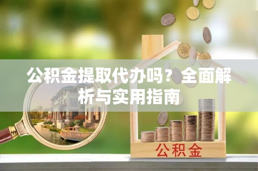 玉田公积金提取代办吗？全面解析与实用指南