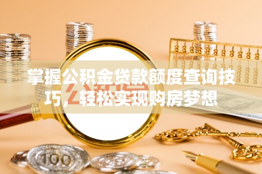 玉田掌握公积金贷款额度查询技巧，轻松实现购房梦想