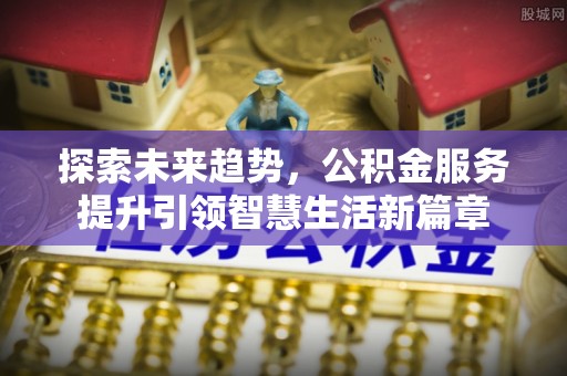 玉田探索未来趋势，公积金服务提升引领智慧生活新篇章