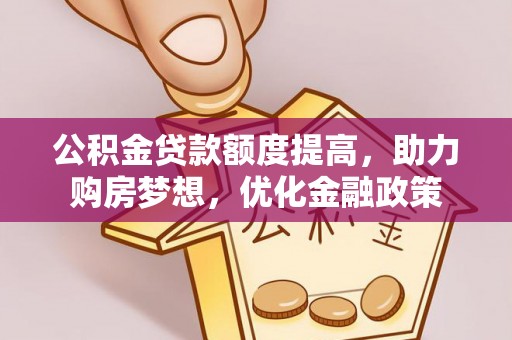玉田公积金贷款额度提高，助力购房梦想，优化金融政策