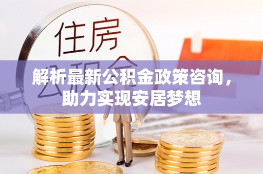 玉田解析最新公积金政策咨询，助力实现安居梦想