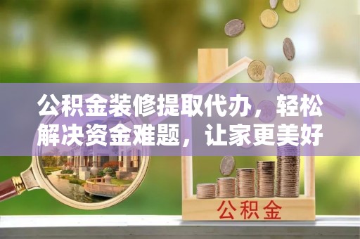 玉田公积金装修提取代办，轻松解决资金难题，让家更美好