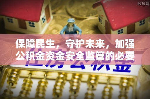 玉田保障民生，守护未来，加强公积金资金安全监管的必要性与实践