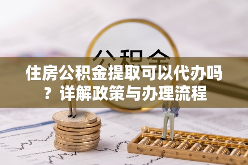 玉田住房公积金提取可以代办吗？详解政策与办理流程