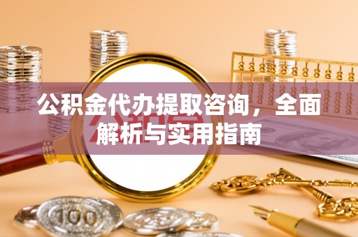 玉田公积金代办提取咨询，全面解析与实用指南
