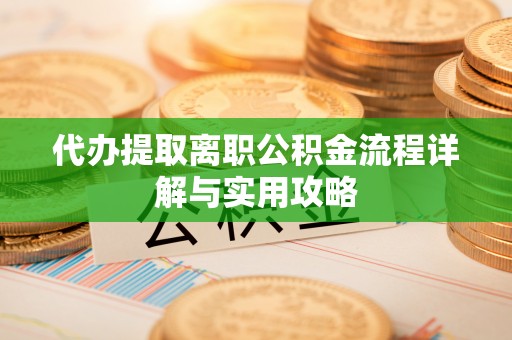 玉田代办提取离职公积金流程详解与实用攻略