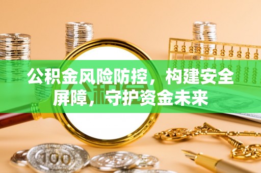 玉田公积金风险防控，构建安全屏障，守护资金未来