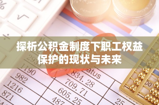 玉田探析公积金制度下职工权益保护的现状与未来