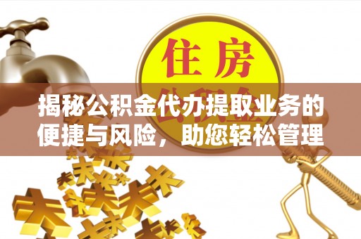 玉田揭秘公积金代办提取业务的便捷与风险，助您轻松管理财务