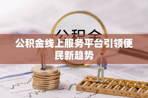 玉田公积金线上服务平台引领便民新趋势