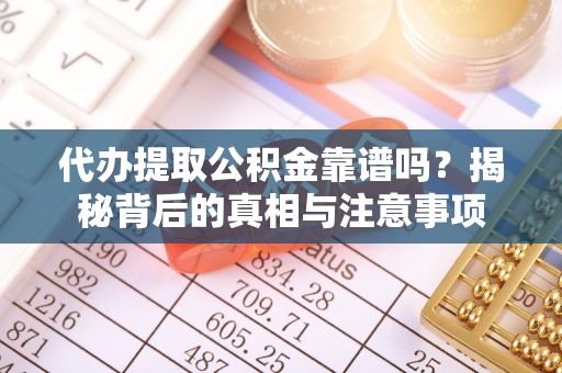 玉田代办提取公积金靠谱吗？揭秘背后的真相与注意事项
