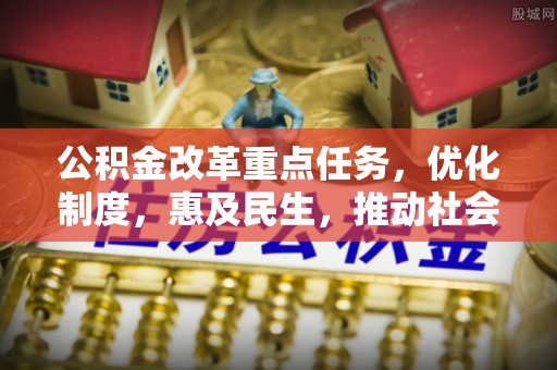 玉田公积金改革重点任务，优化制度，惠及民生，推动社会公平发展
