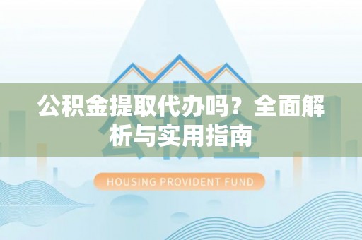 玉田公积金提取代办吗？全面解析与实用指南