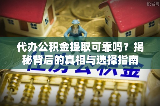 玉田代办公积金提取可靠吗？揭秘背后的真相与选择指南