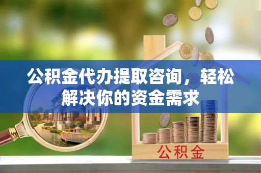 玉田公积金代办提取咨询，轻松解决你的资金需求
