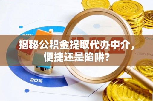 玉田揭秘公积金提取代办中介，便捷还是陷阱？