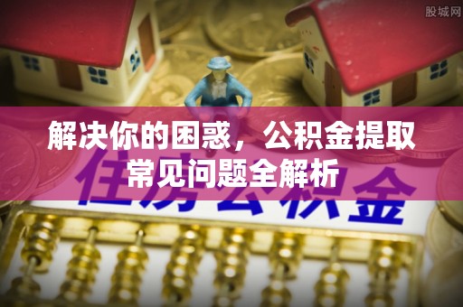 玉田解决你的困惑，公积金提取常见问题全解析