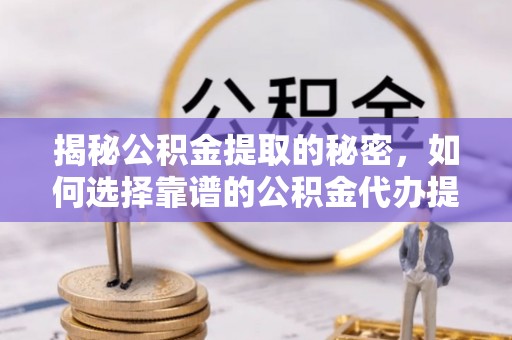 玉田揭秘公积金提取的秘密，如何选择靠谱的公积金代办提取公司