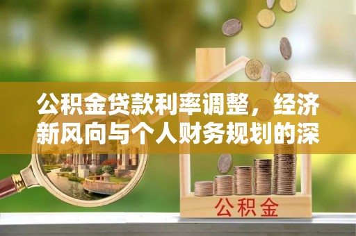 玉田公积金贷款利率调整，经济新风向与个人财务规划的深远影响