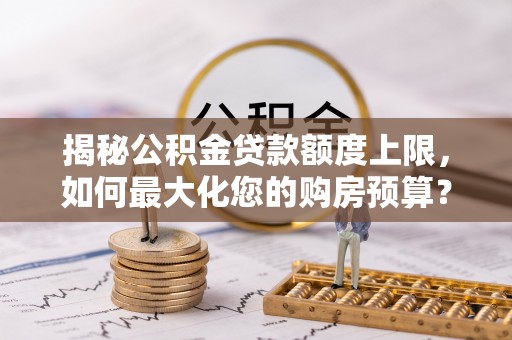 玉田揭秘公积金贷款额度上限，如何最大化您的购房预算？