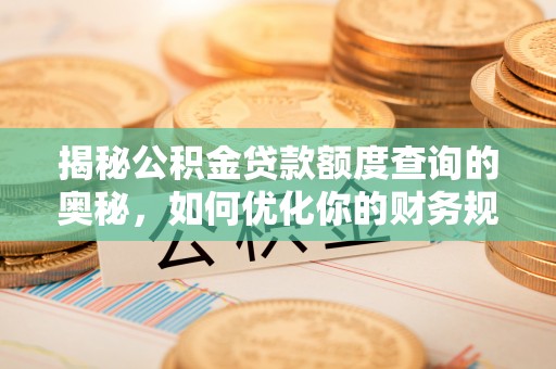 玉田揭秘公积金贷款额度查询的奥秘，如何优化你的财务规划