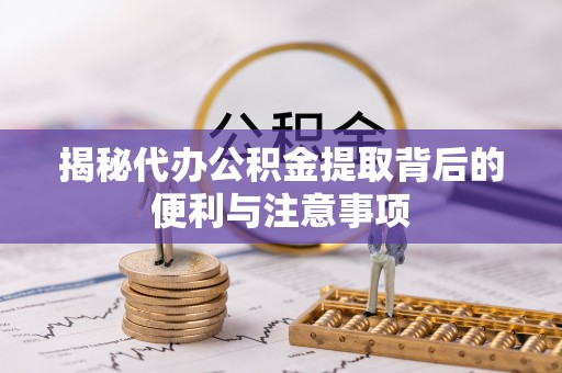 玉田揭秘代办公积金提取背后的便利与注意事项
