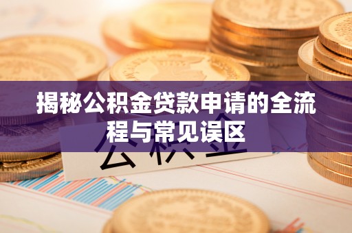 玉田揭秘公积金贷款申请的全流程与常见误区