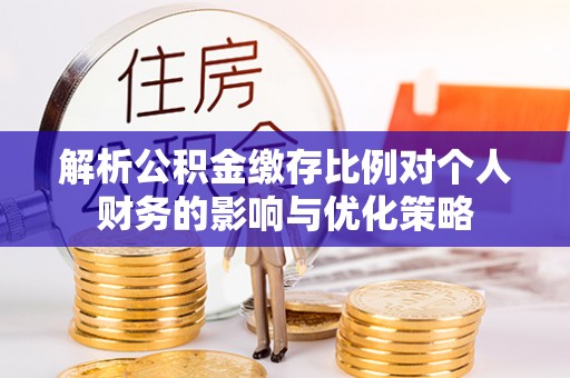 玉田解析公积金缴存比例对个人财务的影响与优化策略