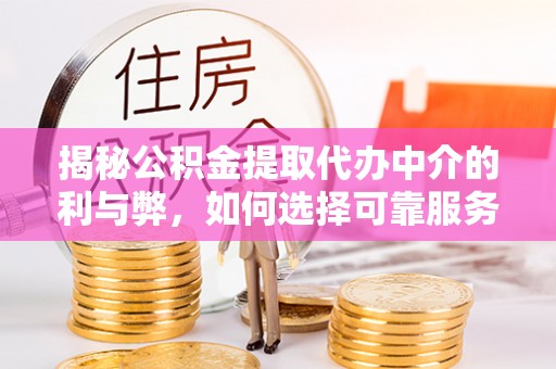 玉田揭秘公积金提取代办中介的利与弊，如何选择可靠服务？