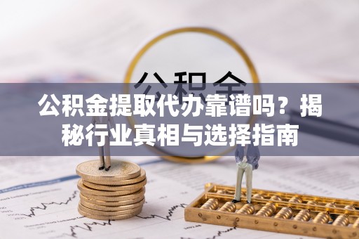 玉田公积金提取代办靠谱吗？揭秘行业真相与选择指南