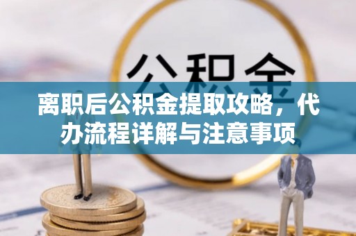 玉田离职后公积金提取攻略，代办流程详解与注意事项