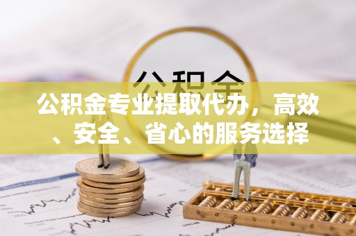 玉田公积金专业提取代办，高效、安全、省心的服务选择