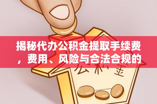 玉田揭秘代办公积金提取手续费，费用、风险与合法合规的全解析