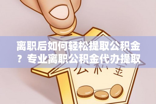 玉田离职后如何轻松提取公积金？专业离职公积金代办提取服务指南