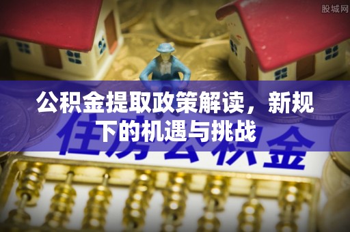玉田公积金提取政策解读，新规下的机遇与挑战