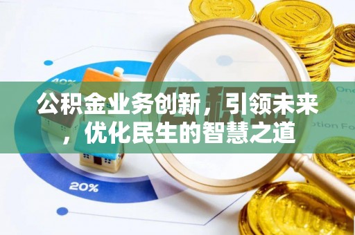 玉田公积金业务创新，引领未来，优化民生的智慧之道