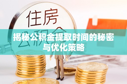 玉田揭秘公积金提取时间的秘密与优化策略