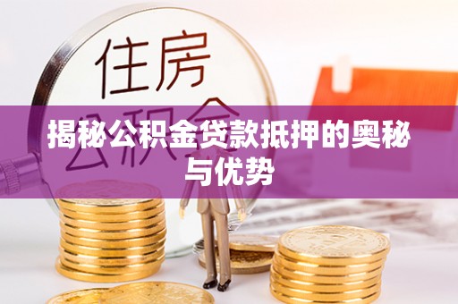 玉田揭秘公积金贷款抵押的奥秘与优势