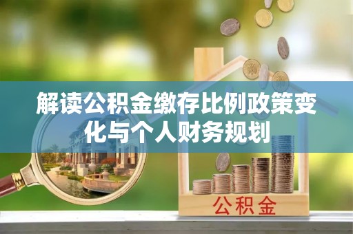 玉田解读公积金缴存比例政策变化与个人财务规划