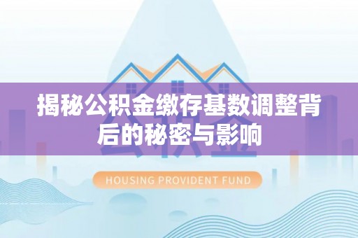 玉田揭秘公积金缴存基数调整背后的秘密与影响