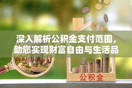 玉田深入解析公积金支付范围，助您实现财富自由与生活品质提升