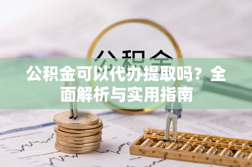 玉田公积金可以代办提取吗？全面解析与实用指南