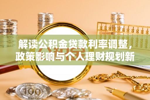 玉田解读公积金贷款利率调整，政策影响与个人理财规划新思路