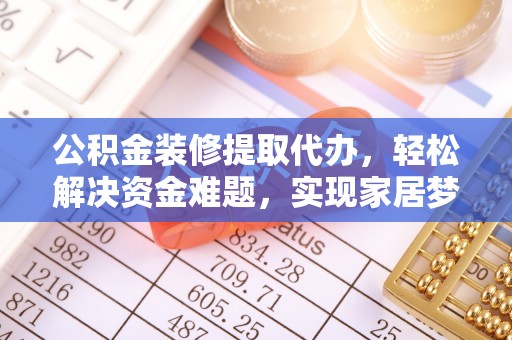 玉田公积金装修提取代办，轻松解决资金难题，实现家居梦想