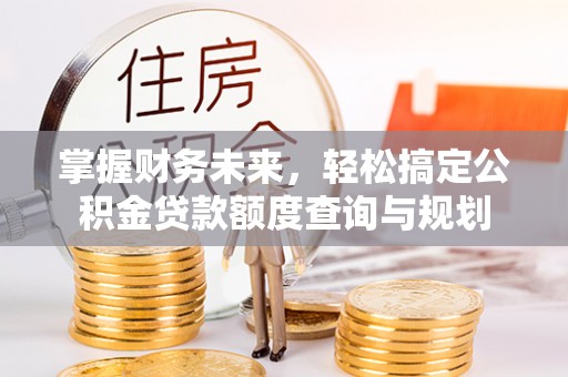 玉田掌握财务未来，轻松搞定公积金贷款额度查询与规划
