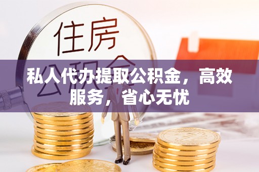 玉田私人代办提取公积金，高效服务，省心无忧